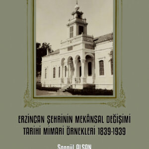 Erzincan Şehrinin Mekânsal Değişimi Tarihi Mimari Örnekleri 1839-1939
