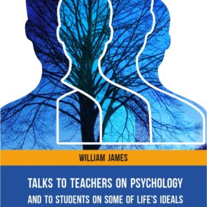 TALKS TO TEACHERS ON PSYCHOLOGY: AND TO STUDENTS ON SOME OF LIFE'S IDEALS